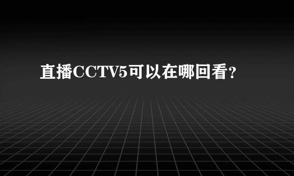 直播CCTV5可以在哪回看？