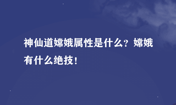 神仙道嫦娥属性是什么？嫦娥有什么绝技！