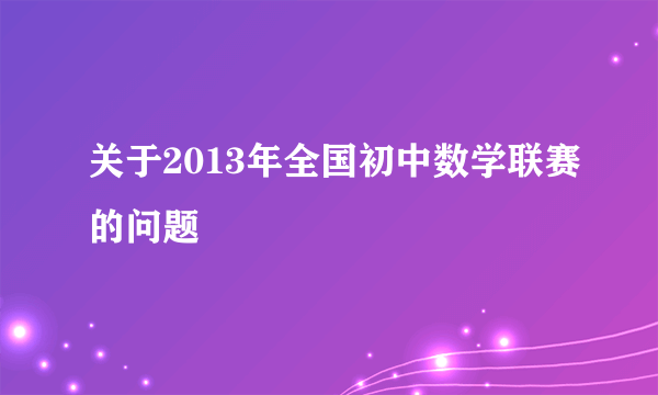 关于2013年全国初中数学联赛的问题