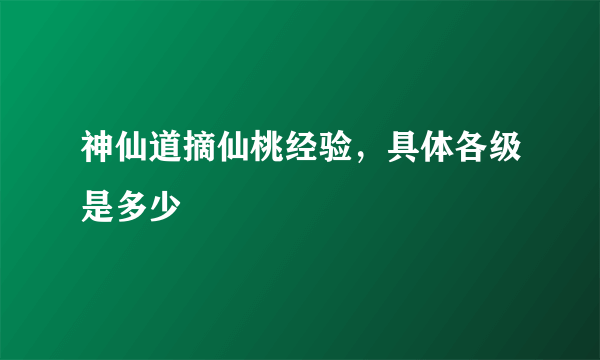 神仙道摘仙桃经验，具体各级是多少