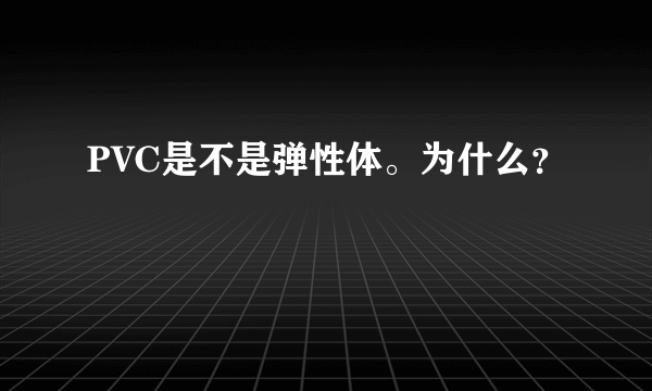 PVC是不是弹性体。为什么？