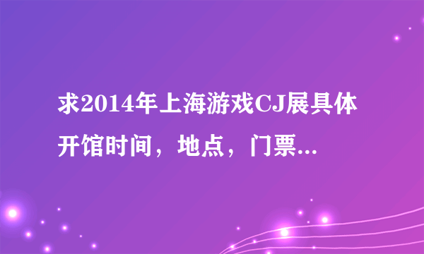 求2014年上海游戏CJ展具体开馆时间，地点，门票价格信息。