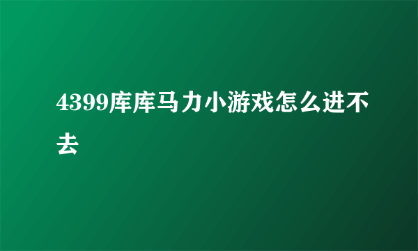 4399库库马力小游戏怎么进不去