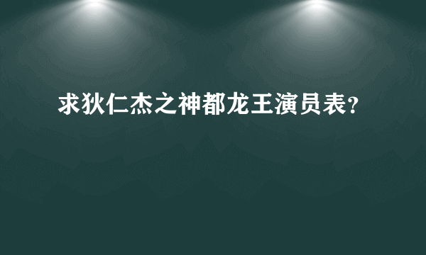 求狄仁杰之神都龙王演员表？