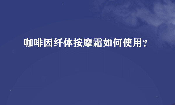 咖啡因纤体按摩霜如何使用？