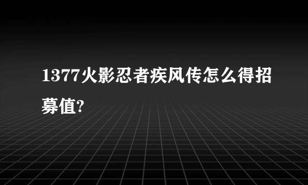 1377火影忍者疾风传怎么得招募值?