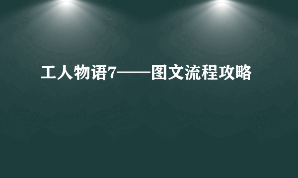 工人物语7——图文流程攻略