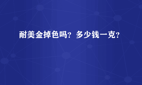 耐美金掉色吗？多少钱一克？