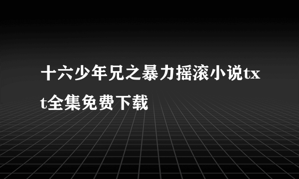 十六少年兄之暴力摇滚小说txt全集免费下载