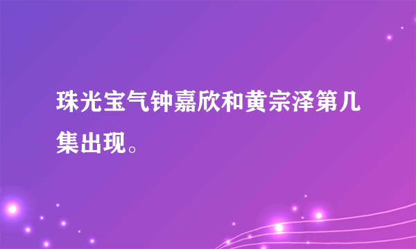 珠光宝气钟嘉欣和黄宗泽第几集出现。