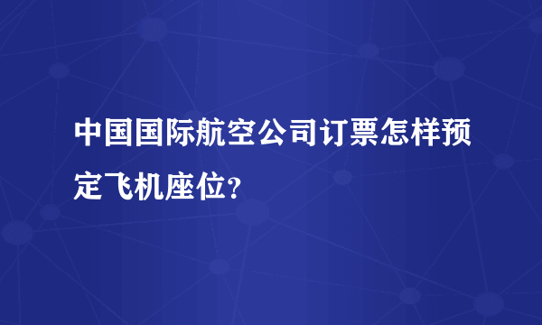 中国国际航空公司订票怎样预定飞机座位？