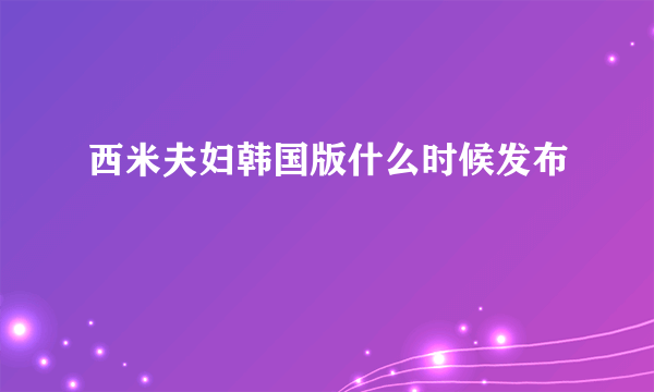 西米夫妇韩国版什么时候发布