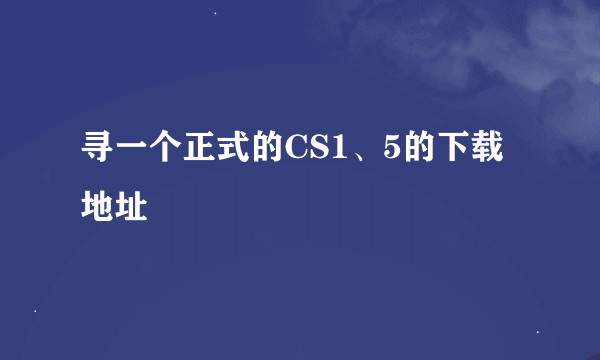 寻一个正式的CS1、5的下载地址