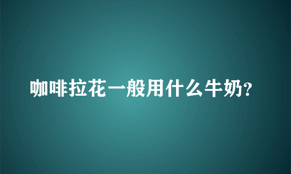 咖啡拉花一般用什么牛奶？