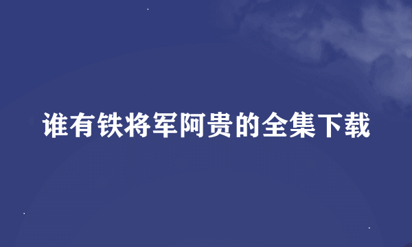 谁有铁将军阿贵的全集下载