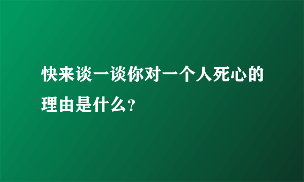 快来谈一谈你对一个人死心的理由是什么？