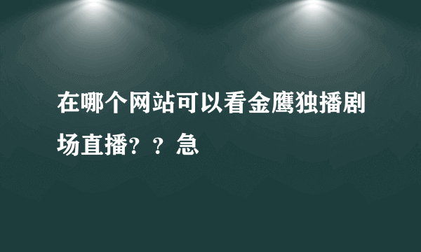 在哪个网站可以看金鹰独播剧场直播？？急