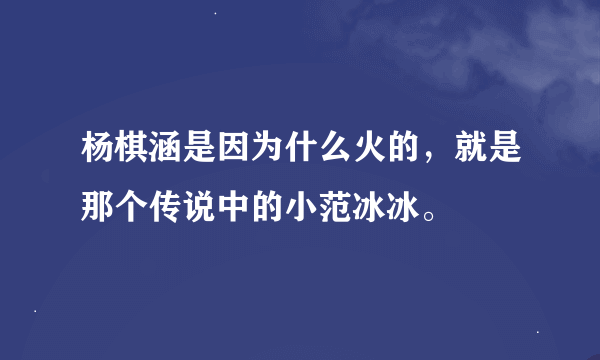 杨棋涵是因为什么火的，就是那个传说中的小范冰冰。