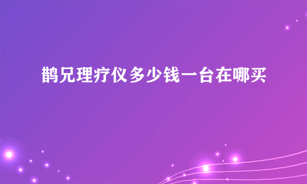 鹊兄理疗仪多少钱一台在哪买