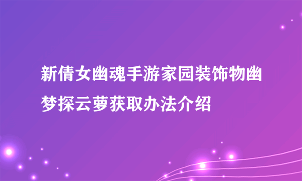 新倩女幽魂手游家园装饰物幽梦探云萝获取办法介绍