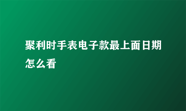 聚利时手表电子款最上面日期怎么看