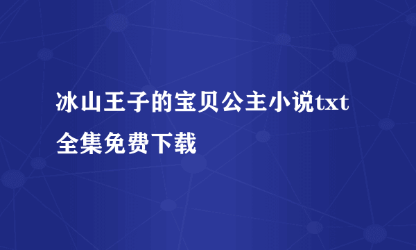 冰山王子的宝贝公主小说txt全集免费下载