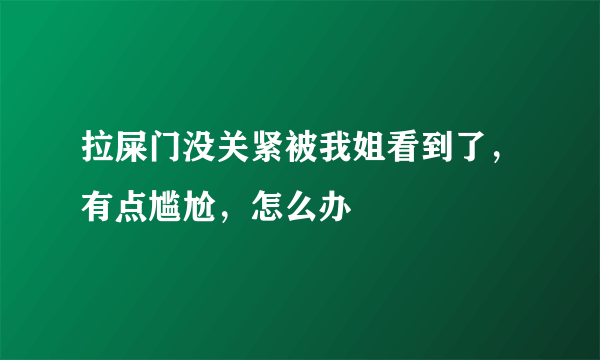 拉屎门没关紧被我姐看到了，有点尴尬，怎么办