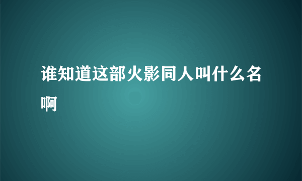 谁知道这部火影同人叫什么名啊