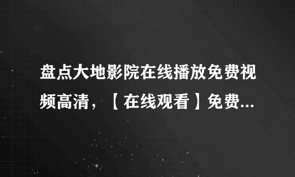 盘点大地影院在线播放免费视频高清，【在线观看】免费百度云资源