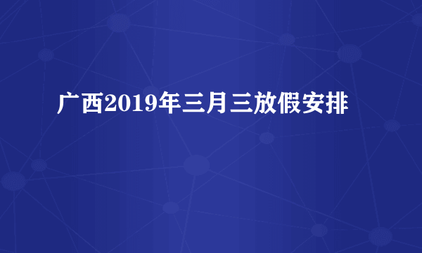 广西2019年三月三放假安排