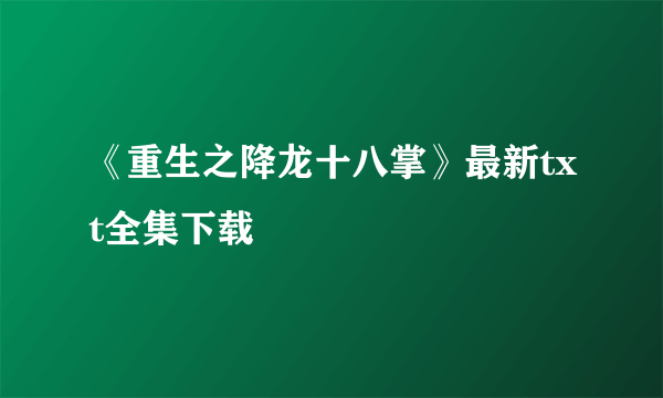 《重生之降龙十八掌》最新txt全集下载