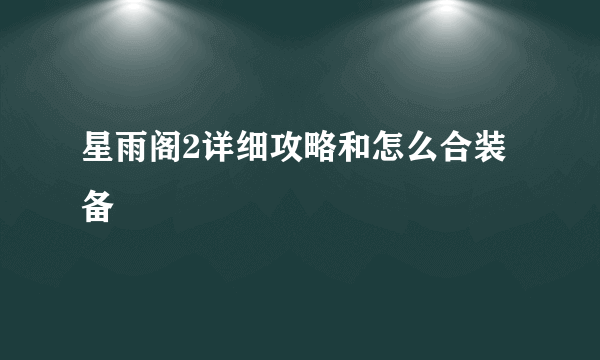 星雨阁2详细攻略和怎么合装备