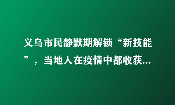 义乌市民静默期解锁“新技能”，当地人在疫情中都收获了什么？