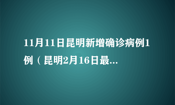 11月11日昆明新增确诊病例1例（昆明2月16日最新确诊病例）