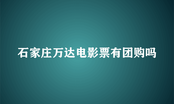 石家庄万达电影票有团购吗