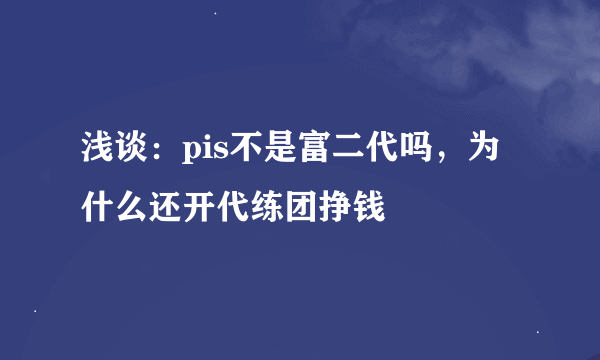 浅谈：pis不是富二代吗，为什么还开代练团挣钱