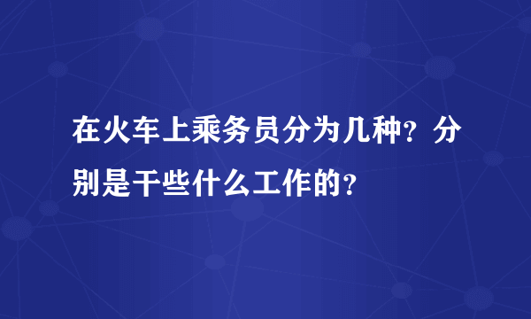 在火车上乘务员分为几种？分别是干些什么工作的？