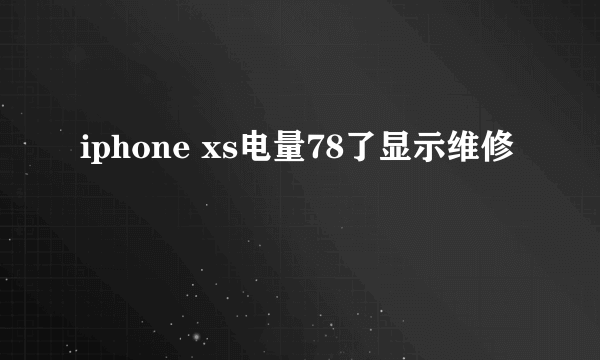 iphone xs电量78了显示维修