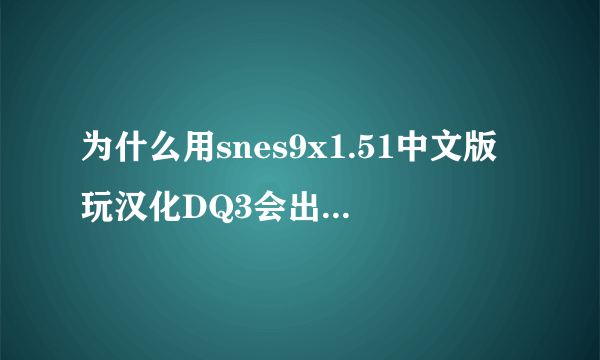 为什么用snes9x1.51中文版玩汉化DQ3会出现乱码？