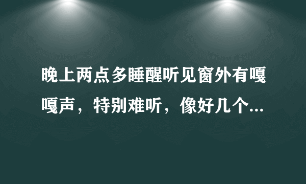 晚上两点多睡醒听见窗外有嘎嘎声，特别难听，像好几个声音合起来的？