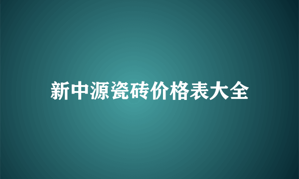 新中源瓷砖价格表大全