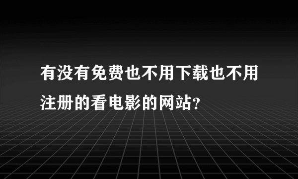 有没有免费也不用下载也不用注册的看电影的网站？