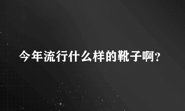 今年流行什么样的靴子啊？