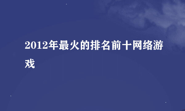 2012年最火的排名前十网络游戏