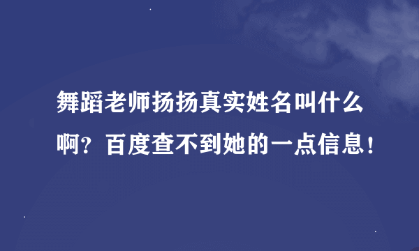 舞蹈老师扬扬真实姓名叫什么啊？百度查不到她的一点信息！