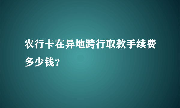 农行卡在异地跨行取款手续费多少钱？