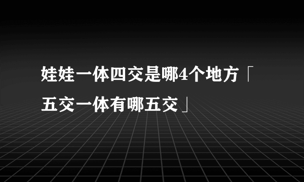 娃娃一体四交是哪4个地方「五交一体有哪五交」