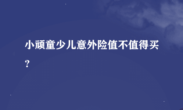 小顽童少儿意外险值不值得买？