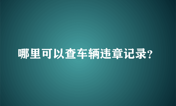 哪里可以查车辆违章记录？