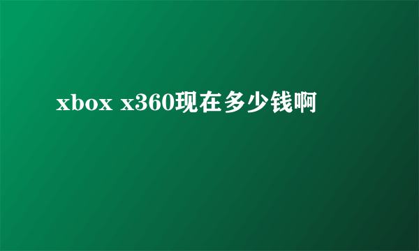 xbox x360现在多少钱啊